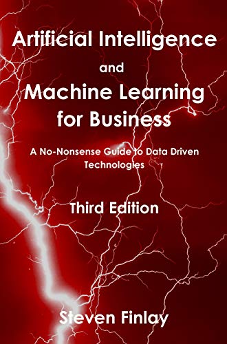 Artificial Intelligence and Machine Learning for Business: A No-Nonsense Guide to Data Driven Technologies